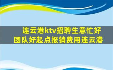 连云港ktv招聘生意忙好团队好起点报销费用连云港